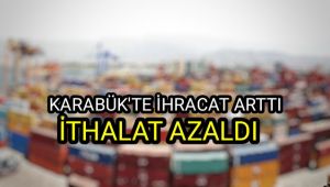 Karabük'te ihracat arttı, ithalat azaldı