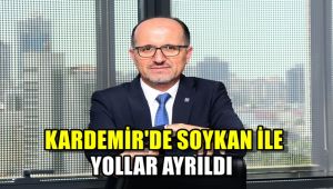 KARDEMİR'de Genel Müdür Soykan ile yollar ayrıldı