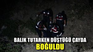 Balık tutarken düştüğü çayda boğuldu