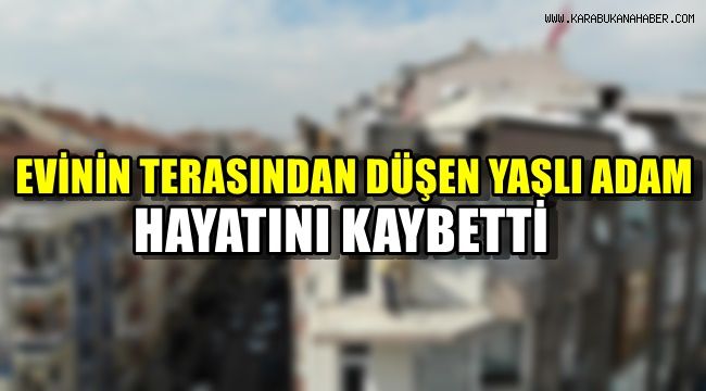 Evinin terasından düşen yaşlı adam hayatını kaybetti
