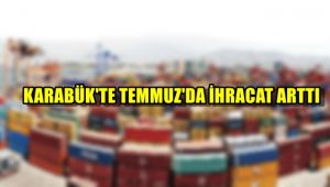 Karabük'te temmuzda ihracat arttı