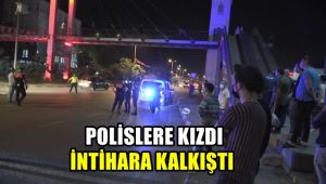 Polislere kızdı intihara kalkıştı