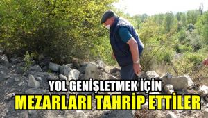 Yol genişletmek için mezarları tahrip ettiler