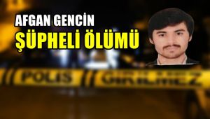Afgan uyruklu gencin şüpheli ölümü