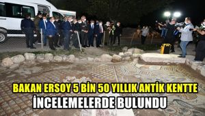 Bakan Ersoy 5 bin 500 yıllık antik kentte incelemelerde bulundu