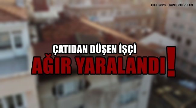Çatıdan düşen işçi ağır yaralandı