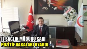 İl Sağlık Müdürü Sarı, pozitifli vakaları uyardı