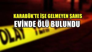 Karabük'te işe gelmeyen şahıs evinde ölü bulundu