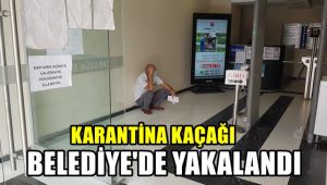 Karantina kaçağı Belediye'de yakalandı