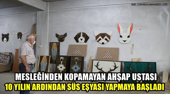 Mesleğinden kopamayan ahşap ustası 10 yılın ardından süs eşyası yapmaya başladı