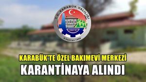 Karabük'te özel bakımevi merkezi karantinaya alındı