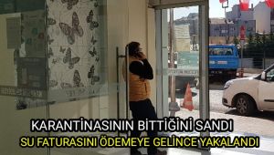 Karantinası bittiğini sanıp su faturası ödemeye gelince yakalandı