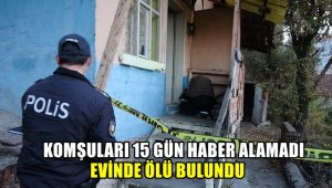 Komşuları 15 gündür haber alamadı, evinde ölü bulundu