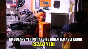 Ambulans yerine taksiye binen temaslı kadın cezayı yedi