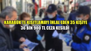 Karabük'te 56 saatlik kısıtlamayı ihlal eden 35 kişiye 36 bin 900 TL ceza kesildi