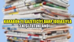 Karabük'te gazeteciyi darp iddiasıyla 3 kişi tutuklandı