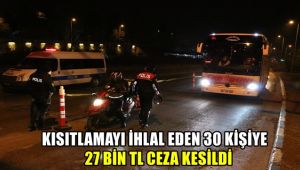 Kısıtlamayı ihlal eden 30 kişiye 27 bin TL ceza kesildi