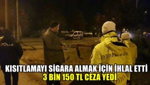 Kısıtlamayı sigara almak için ihlal etti, 3 bin 150 TL cezayı yedi