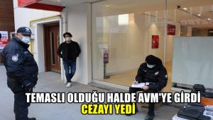 Temaslı olduğunu halde AVM'ye geldi, cezayı yedi