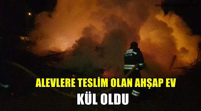 Alevlere teslim olan ahşap ev kül oldu