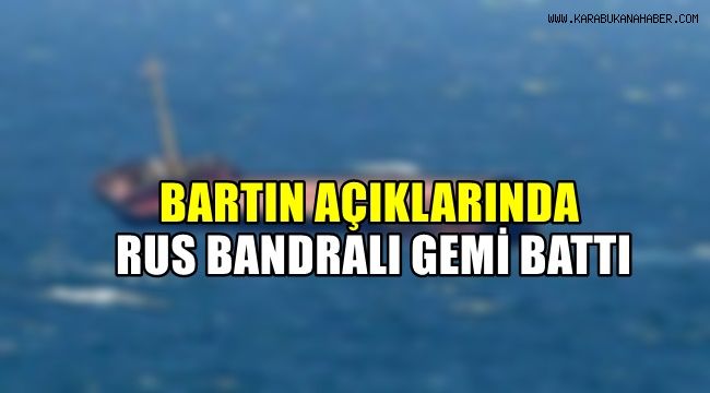 Bartın açıklarında Rus bandralı gemi battı