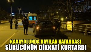 Karayolunda bayılan vatandaşı, sürücünün dikkati kurtardı