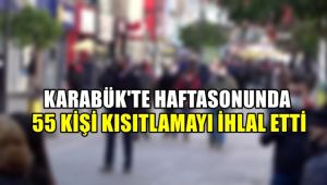 Karabük'te hafta sonunda 55 kişi kısıtlamayı ihlal etti