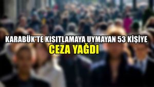 Karabük'te kısıtlamaya uymayan 53 kişiye ceza yağdı