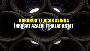 Karabük'te Ocak ayında ihracat azaldı, ithalat arttı