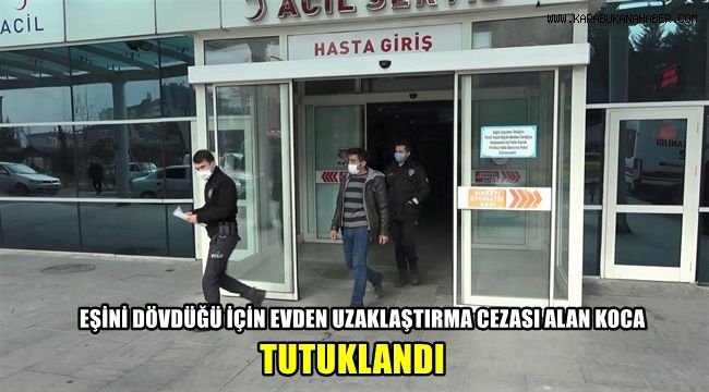Eşini dövdüğü için evden uzaklaştırma cezası alan koca tutuklandı