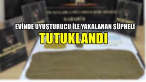 Evinde uyuşturucu ile yakalanan şüpheli tutuklandı