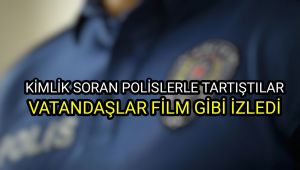 Kimlik soran polislerle tartıştılar, vatandaşlar film gibi izledi