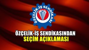Özçelik-İş Sendikasından seçim açıklaması