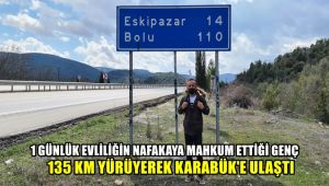 1 günlük evliliğin nafakaya mahkum ettiği genç 135 kilometre yürüyerek Karabük'e ulaştı