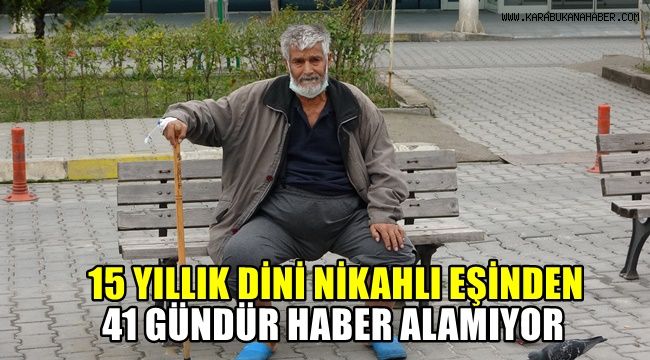 15 yıllık dini nikahlı eşinden 41 gündür haber alamıyor