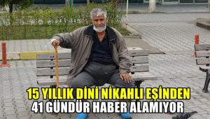 15 yıllık dini nikahlı eşinden 41 gündür haber alamıyor