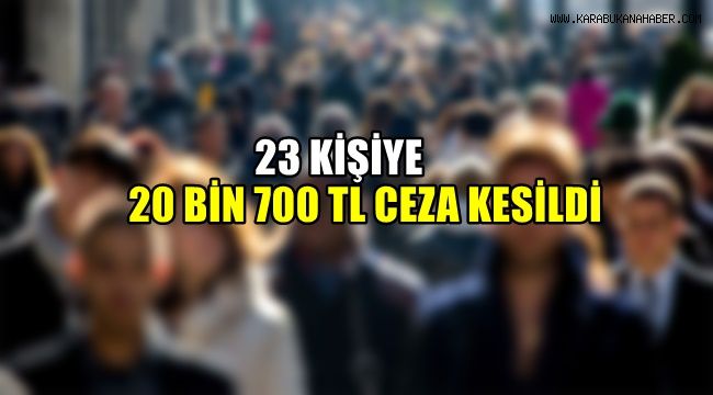 23 kişiye 20 bin 700 TL ceza kesildi