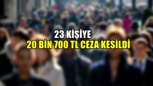 23 kişiye 20 bin 700 TL ceza kesildi