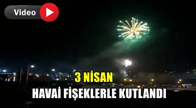 3 Nisan havai fişeklerle kutlandı