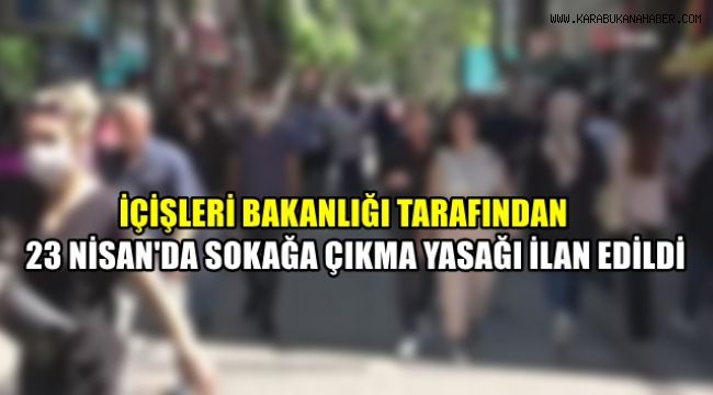 İç İşleri Bakanlığı tarafından 23 Nisan'da sokağa çıkma yasağı ilan edildi