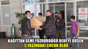Kağıttan gemi yüzdürdüğü dereye düşen 5 yaşındaki çocuk öldü