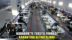 Karabük'te tekstil firması karantina altına alındı