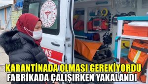 Karantinada olması gerekiyordu fabrikada çalışırken yakalandı