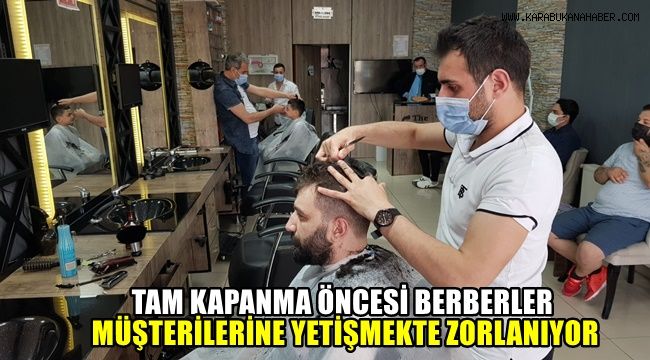 Tam kapanma öncesi berberler müşterilere yetişmekte zorlanıyor