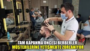 Tam kapanma öncesi berberler müşterilere yetişmekte zorlanıyor