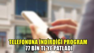 Telefonuna indirdiği program 77 bin TL'ye patladı