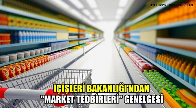 İçişleri Bakanlığı'ndan 'Market Tedbirleri' genelgesi