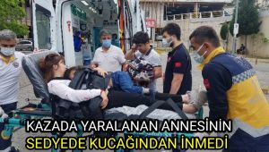 Kazada yaralanan annesinin sedyede kucağından inmedi