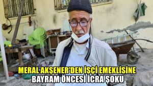 Meral Akşener'den işçi emeklisine bayram öncesi icra şoku