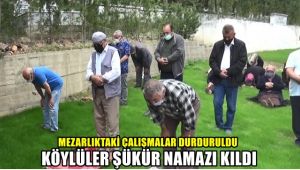 Mezarlıktaki çalışmalar durduruldu, köylüler şükür namazı kıldı